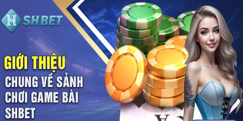 Giới thiệu khái quát sảnh cược game bài SHBET