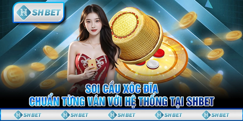 Soi Cầu Xóc Đĩa Chuẩn Từng Ván Với Hệ Thống Tại SHBET