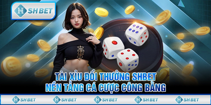 Tài Xỉu Đổi Thưởng SHBET - Nền Tảng Cá Cược Công Bằng