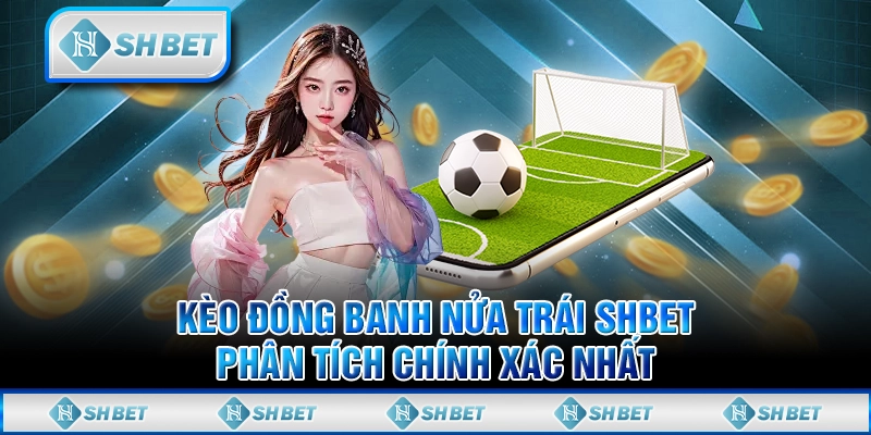 Kèo Đồng Banh Nửa Trái SHBET - Phân Tích Chính Xác Nhất