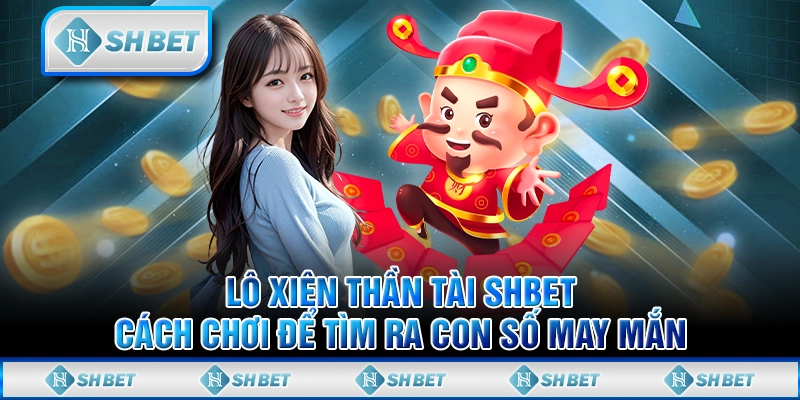 Lô Xiên Thần Tài SHBET - Cách Chơi Để Tìm Ra Con Số May Mắn