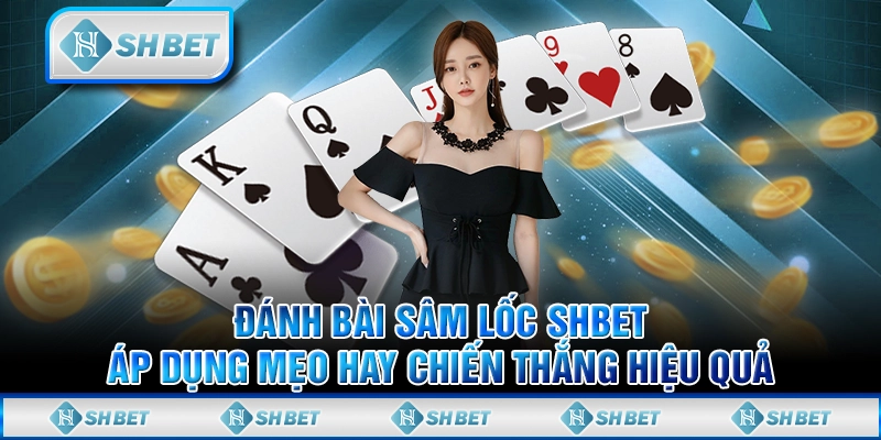 Đánh Bài Sâm Lốc SHBET: Áp Dụng Mẹo Hay Chiến Thắng Hiệu Quả