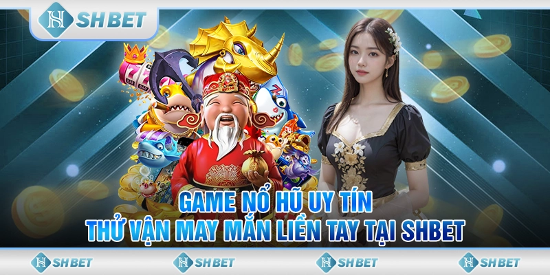 Game Nổ Hũ Uy Tín - Thử Vận May Mắn Liền Tay Tại SHBET