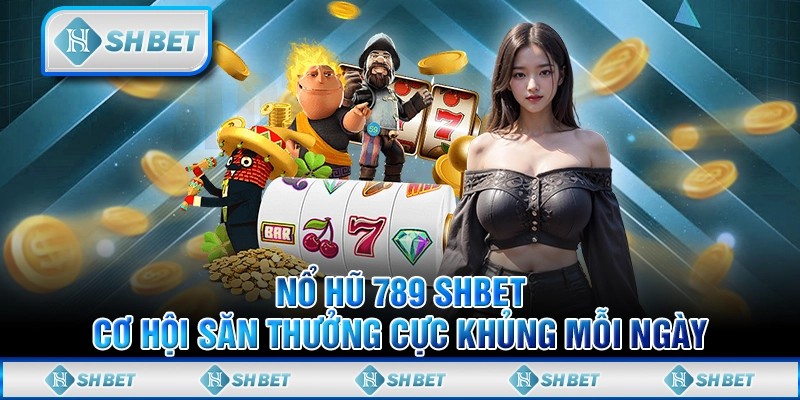 Nổ Hũ 789 SHBET - Cơ Hội Săn Thưởng Cực Khủng Mỗi Ngày