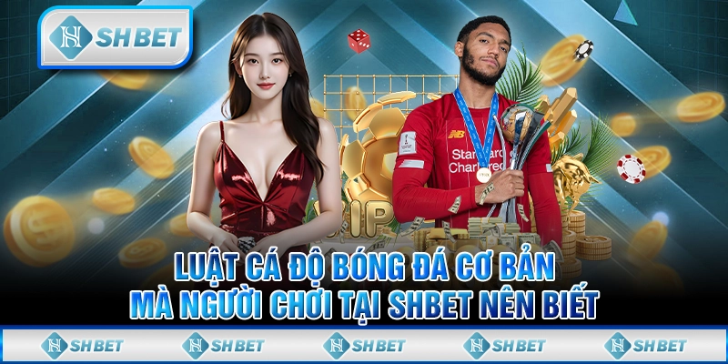 Luật Cá Độ Bóng Đá Cơ Bản Mà Người Chơi Tại SHBET Nên Biết