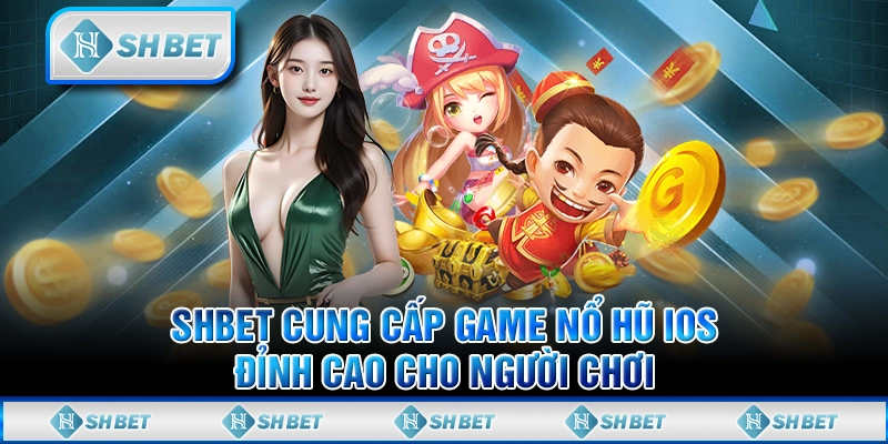 SHBET Cung Cấp Game Nổ Hũ iOS Đỉnh Cao Cho Người Chơi