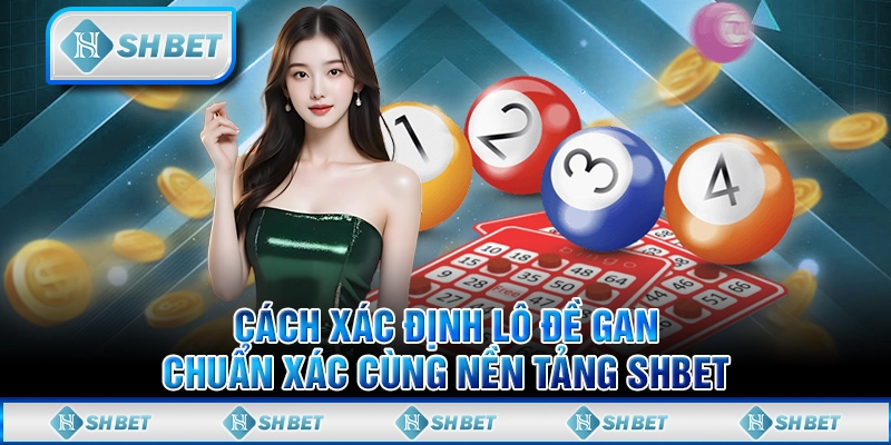 Cách Xác Định Lô Đề Gan Chuẩn Xác Cùng Nền Tảng SHBET