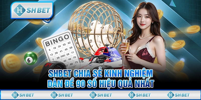 SHBET Chia Sẻ Kinh Nghiệm Dàn Đề 90 Số Hiệu Quả Nhất