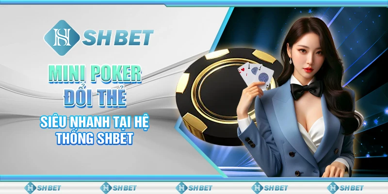 Mini Poker Đổi Thẻ Là Gì? Bí Quyết Chơi Hiệu Quả Tại SHBET