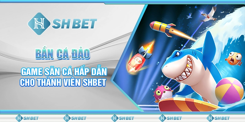 Bắn Cá Đảo: Game Săn Cá Hấp Dẫn Cho Thành Viên SHBET