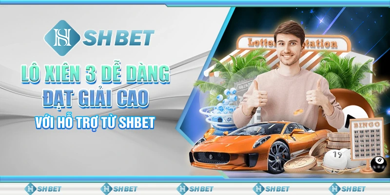 Lô Xiên 3 Dễ Dàng Đạt Giải Cao Với Hỗ Trợ Từ SHBET