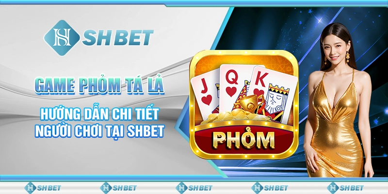 Game Phỏm Tá Lả - Hướng Dẫn Chi Tiết Người Chơi Tại SHBET