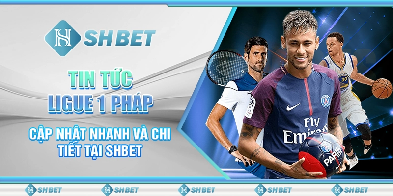 Tin Tức Ligue 1 Pháp - Cập Nhật Nhanh Và Chi Tiết Tại SHBET