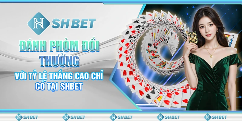 Đánh Phỏm Đổi Thưởng Với Tỷ Lệ Thắng Cao Chỉ Có Tại Shbet