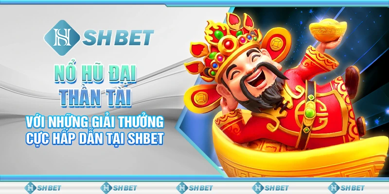 Nổ Hũ Đại Thần Tài Với Những Giải Thưởng Cực Hấp Dẫn Tại SHBET