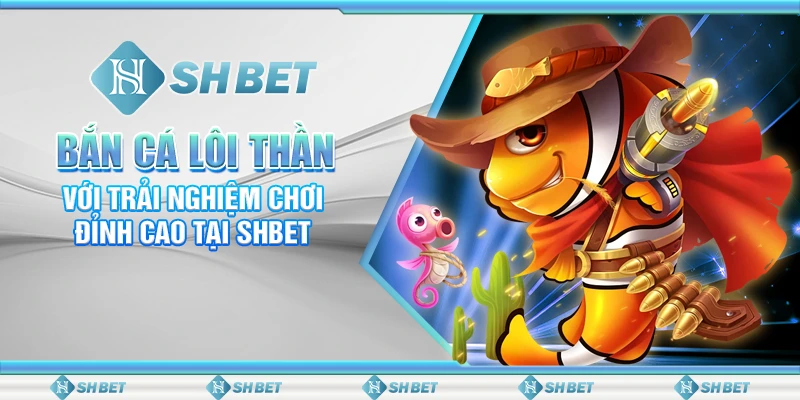 Bắn Cá Lôi Thần Với Trải Nghiệm Chơi Đỉnh Cao Tại SHBET