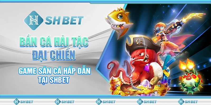 Bắn Cá Hải Tặc Đại Chiến: Game Săn Cá Hấp Dẫn Tại SHBET