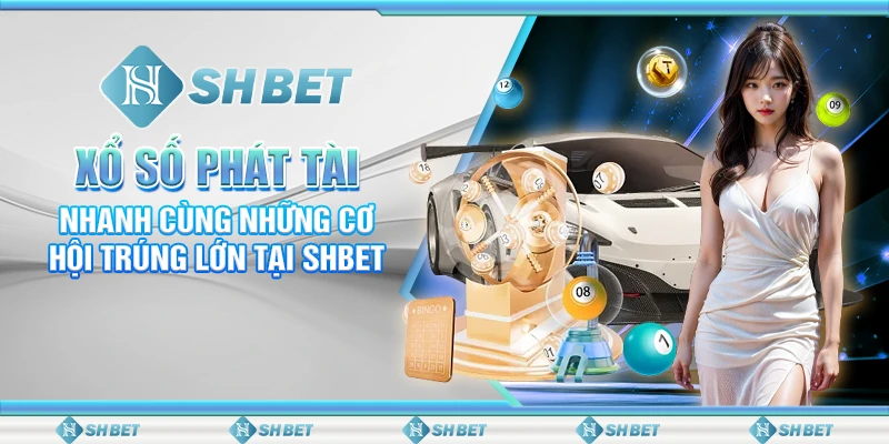 Xổ Số Phát Tài Nhanh Cùng Những Cơ Hội Trúng Lớn Tại SHBET