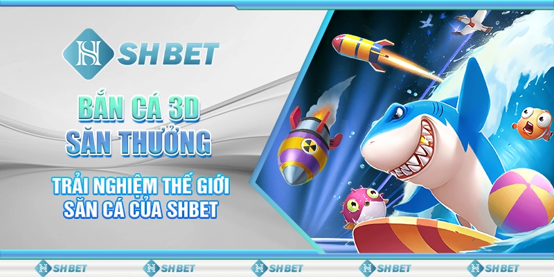 Bắn Cá 3D Săn Thưởng - Trải Nghiệm Thế Giới Săn Cá Của SHBET