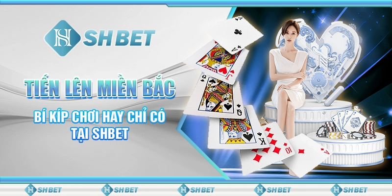 Tiến Lên Miền Bắc - Bí Kíp Chơi Hay Chỉ Có Tại SHBET