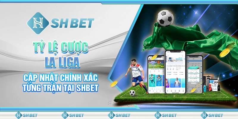 Tỷ Lệ Cược La Liga - Cập Nhật Chính Xác Từng Trận Tại SHBET