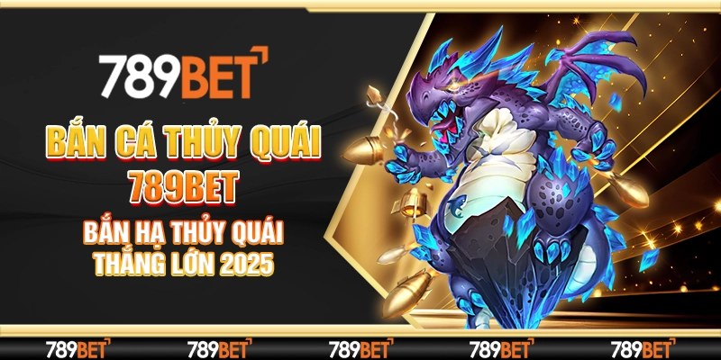 Bắn Cá Thủy Quái 789bet - Bắn Hạ Thủy Quái Thắng Lớn 2025