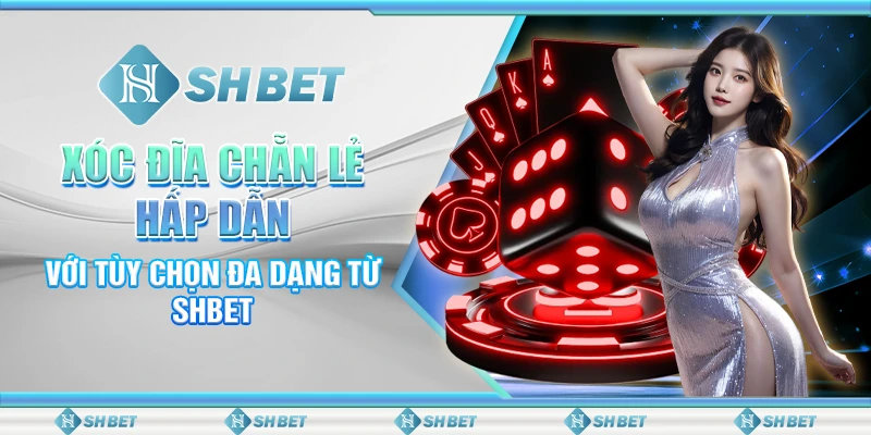 Xóc Đĩa Chẵn Lẻ Hấp Dẫn Với Tùy Chọn Đa Dạng Từ SHBET