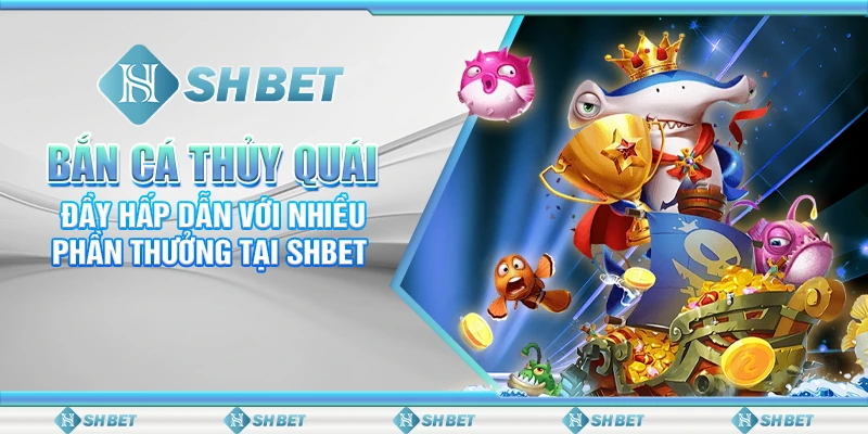 Bắn Cá Thủy Quái - Săn Thưởng Khủng Tại SHBET