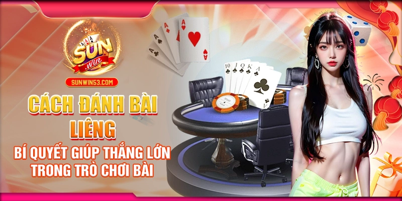 Cách Đánh Bài Liêng: Bí Quyết Giúp Thắng Lớn Trong Trò Chơi Bài