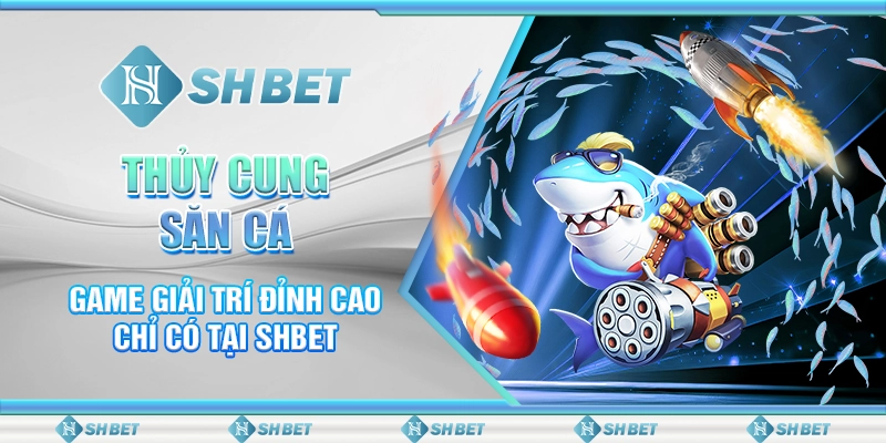 Thủy Cung Săn Cá - Game Giải Trí Đỉnh Cao Chỉ Có Tại SHBET