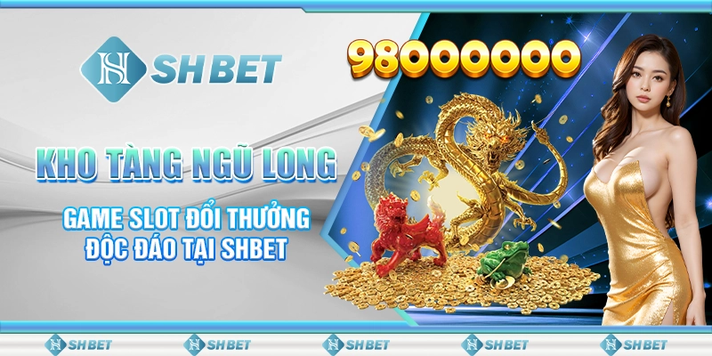 Kho Tàng Ngũ Long - Game Slot Đổi Thưởng Độc Đáo Tại SHBET