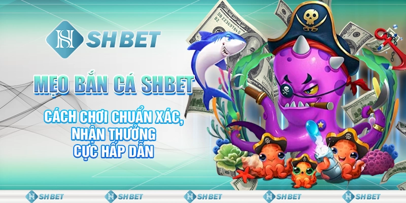 Mẹo Bắn Cá SHBET - Cách Chơi Chuẩn Xác, Nhận Thưởng Cực Hấp Dẫn