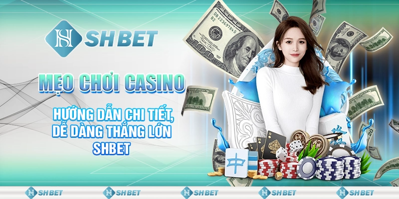 Mẹo Chơi Casino - Hướng Dẫn Chi Tiết, Dễ Dàng Thắng Lớn SHBET