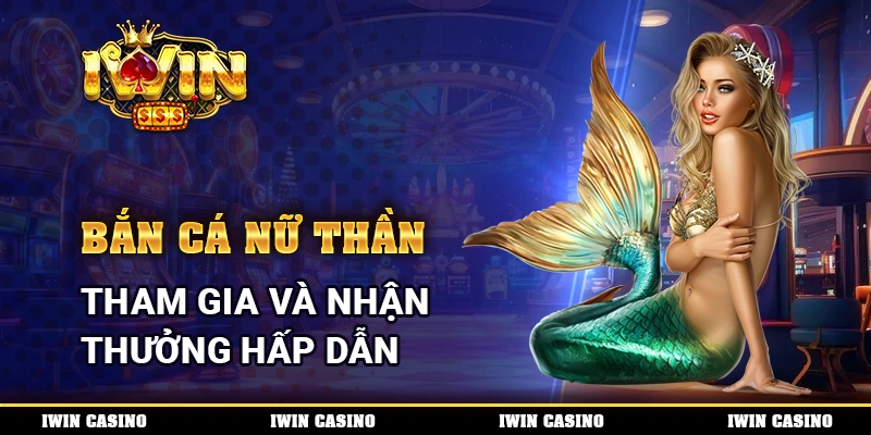 Bắn Cá Nữ Thần IWIN, tham gia và nhận thưởng hấp dẫn