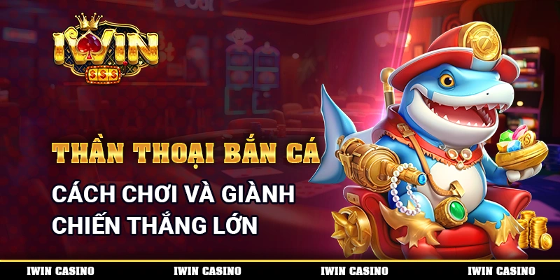 Thần Thoại Bắn Cá - Cách Chơi Và Giành Chiến Thắng Lớn