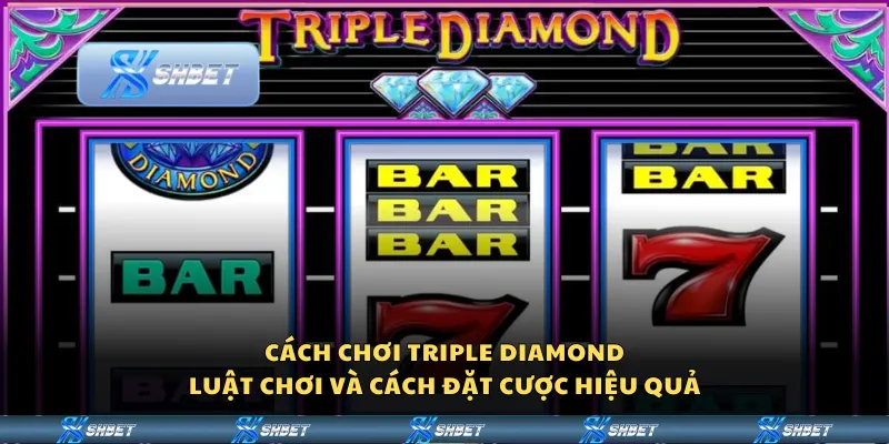 Cách chơi Triple Diamond - Luật chơi và cách đặt cược hiệu quả